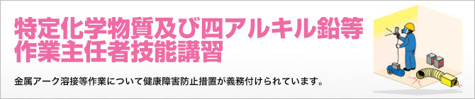 特定化学物質及び四アルキル鉛等作業主任者技能講習 金属アーク溶接等作業について健康障害防止措置が義務付けられています。