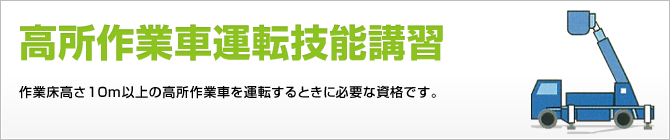 高所作業車運転技能講習 作業床高さ10m以上の高所作業車を運転するときに必要な資格です。