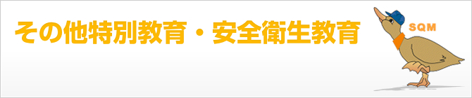 その他特別教育・安全教育 特別教育は数多くありますが、フォークリフトなどの技能講習とは違い、これらの講習は特別な受講資格はいりません。